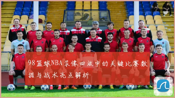 98篮球NBA录像回放中的关键比赛数据与战术亮点解析