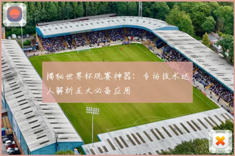 揭秘世界杯观赛神器:专访技术达人解析五大必备应用