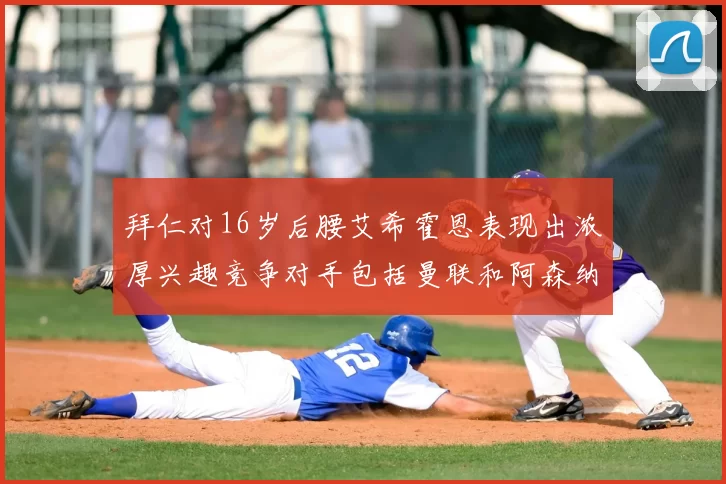 拜仁对16岁后腰艾希霍恩表现出浓厚兴趣竞争对手包括曼联和阿森纳