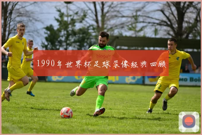 1990年世界杯足球录像经典回顾