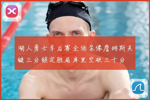 湖人勇士季后赛全场录像詹姆斯关键三分锁定胜局库里空砍三十分