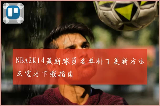 NBA2K14最新球员名单补丁更新方法及官方下载指南