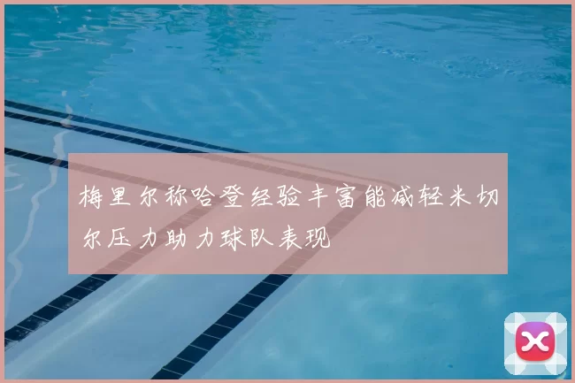梅里尔称哈登经验丰富能减轻米切尔压力助力球队表现