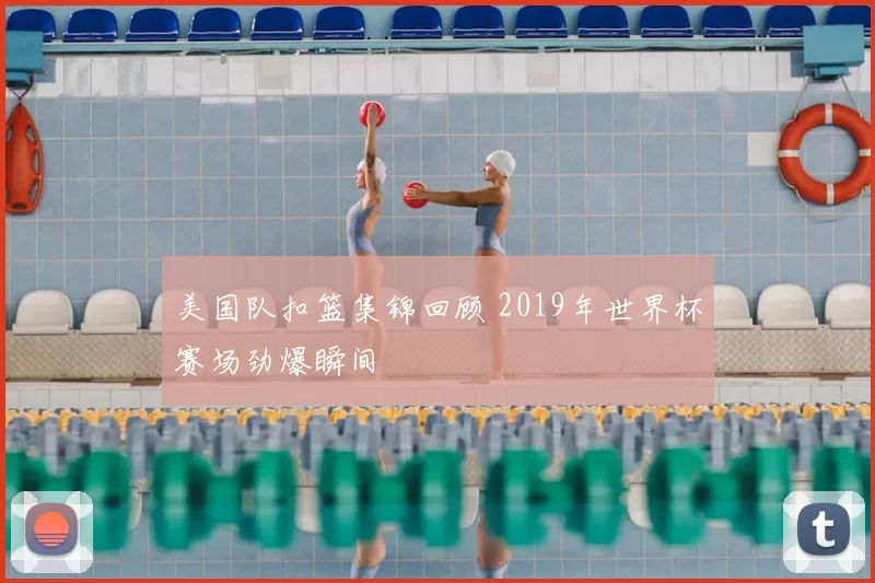 美国队扣篮集锦回顾 2019年世界杯赛场劲爆瞬间