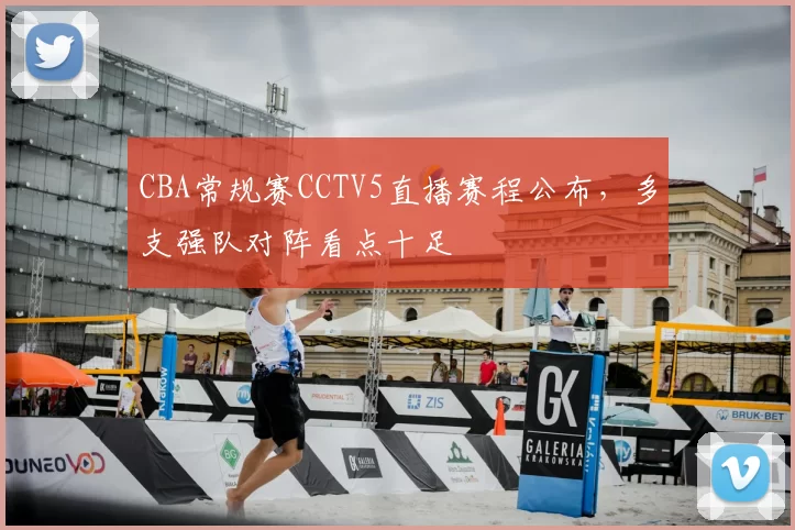 CBA常规赛CCTV5直播赛程公布，多支强队对阵看点十足