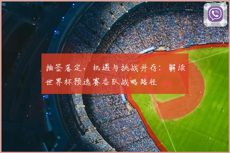 抽签落定，机遇与挑战并存：解读世界杯预选赛各队战略路径