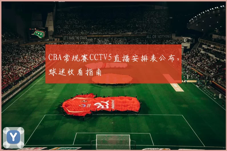 CBA常规赛CCTV5直播安排表公布，球迷收看指南