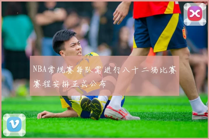 NBA常规赛每队需进行八十二场比赛赛程安排正式公布