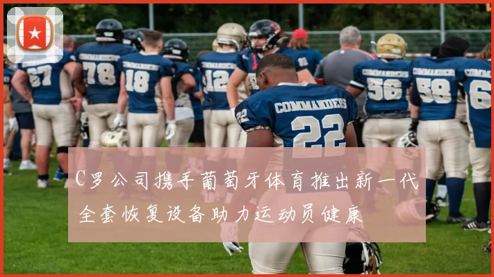 C罗公司携手葡萄牙体育推出新一代全套恢复设备助力运动员健康