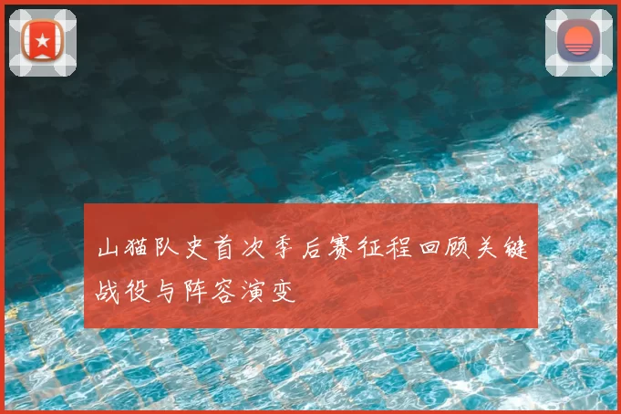 山猫队史首次季后赛征程回顾关键战役与阵容演变
