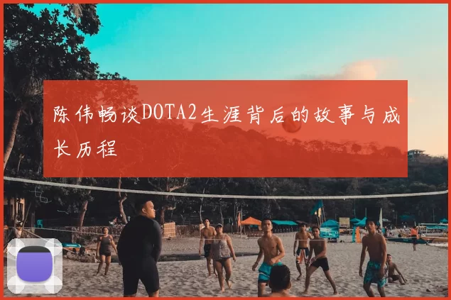 陈伟畅谈DOTA2生涯背后的故事与成长历程