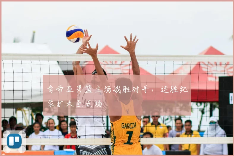 肯帝亚男篮主场战胜对手,连胜纪录扩大至五场