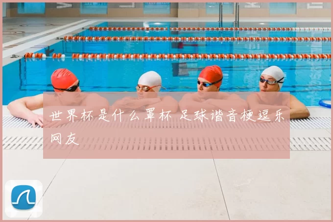 世界杯是什么罩杯 足球谐音梗逗乐网友