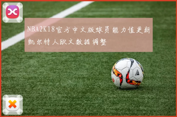 NBA2K18官方中文版球员能力值更新凯尔特人欧文数据调整