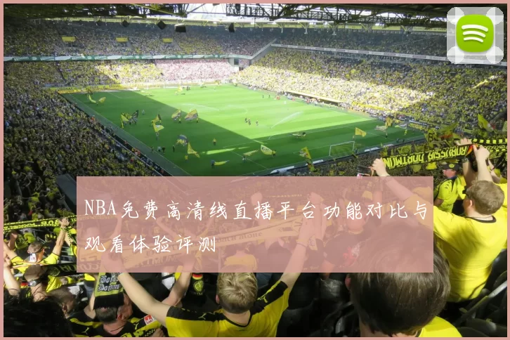 NBA免费高清线直播平台功能对比与观看体验评测