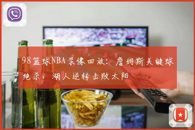 98篮球NBA录像回放：詹姆斯关键球绝杀，湖人逆转击败太阳