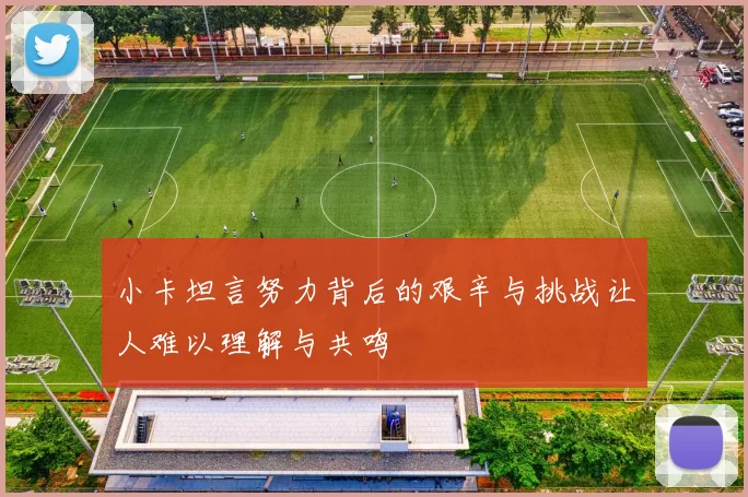 小卡坦言努力背后的艰辛与挑战让人难以理解与共鸣