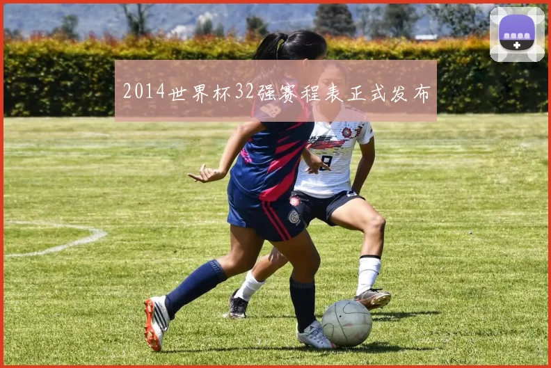 2014世界杯32强赛程表正式发布