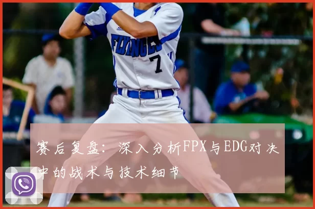 赛后复盘：深入分析FPX与EDG对决中的战术与技术细节