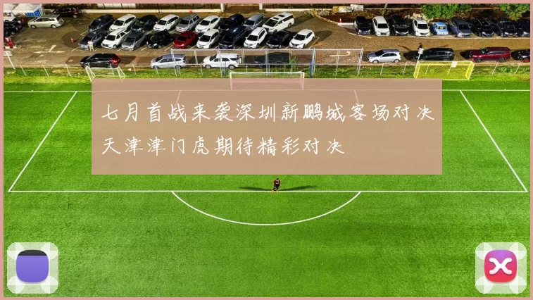 七月首战来袭深圳新鹏城客场对决天津津门虎期待精彩对决