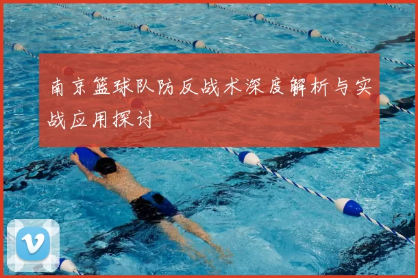 南京篮球队防反战术深度解析与实战应用探讨