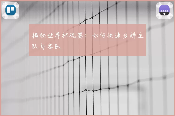 揭秘世界杯观赛:如何快速分辨主队与客队