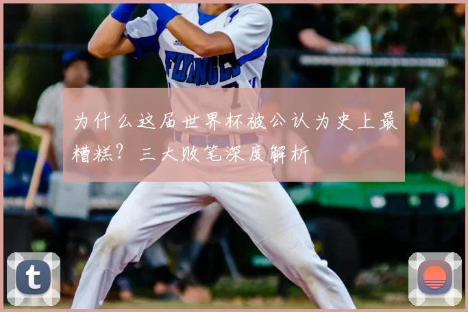 为什么这届世界杯被公认为史上最糟糕？三大败笔深度解析