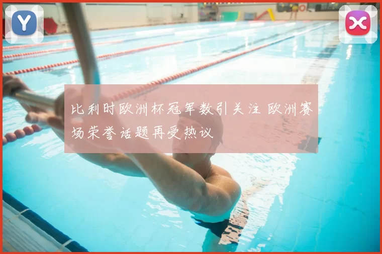 比利时欧洲杯冠军数引关注 欧洲赛场荣誉话题再受热议