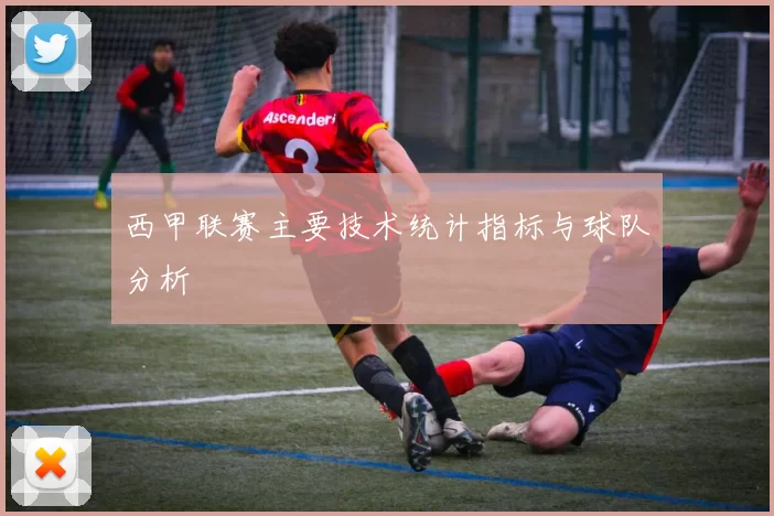 西甲联赛主要技术统计指标与球队分析