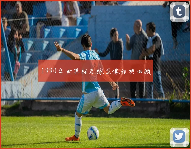 1990年世界杯足球录像经典回顾
