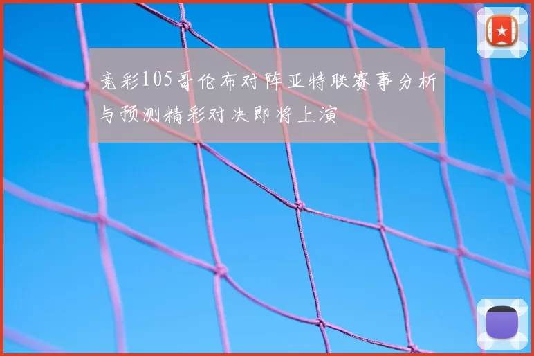 竞彩105哥伦布对阵亚特联赛事分析与预测精彩对决即将上演