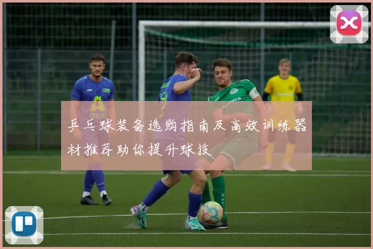 乒乓球装备选购指南及高效训练器材推荐助你提升球技