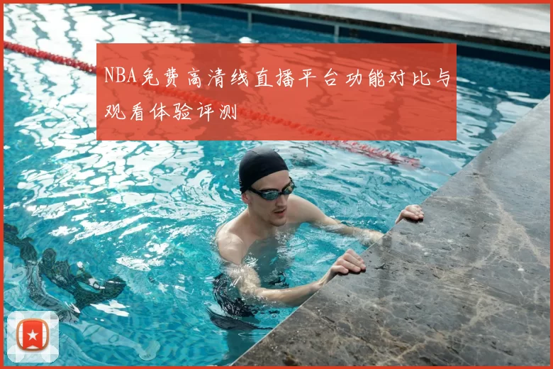 NBA免费高清线直播平台功能对比与观看体验评测