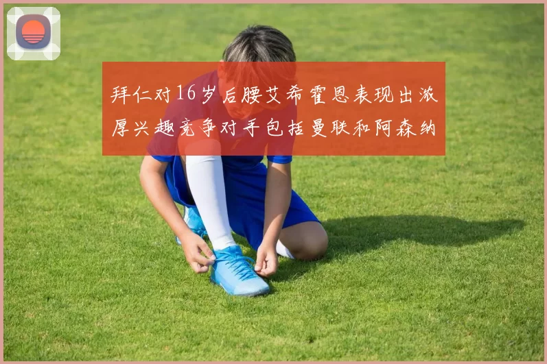 拜仁对16岁后腰艾希霍恩表现出浓厚兴趣竞争对手包括曼联和阿森纳