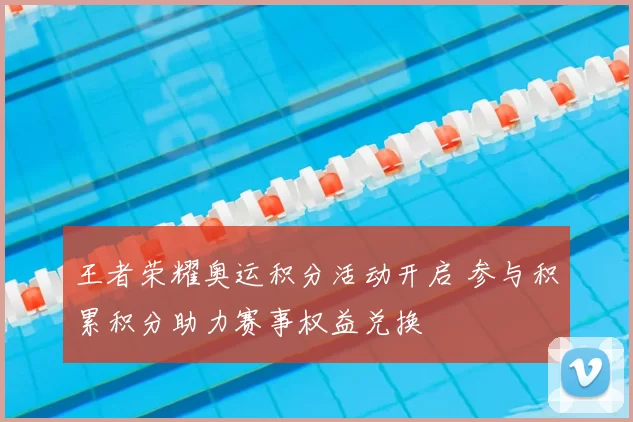王者荣耀奥运积分活动开启 参与积累积分助力赛事权益兑换