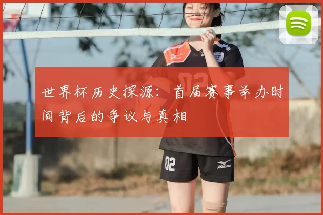 世界杯历史探源：首届赛事举办时间背后的争议与真相