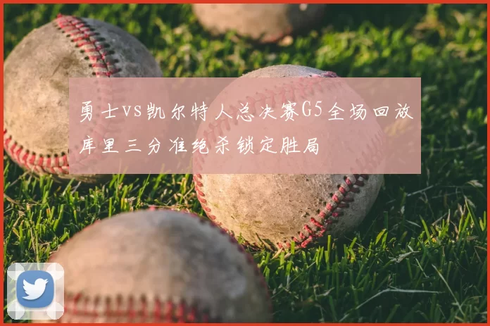 勇士vs凯尔特人总决赛G5全场回放库里三分准绝杀锁定胜局