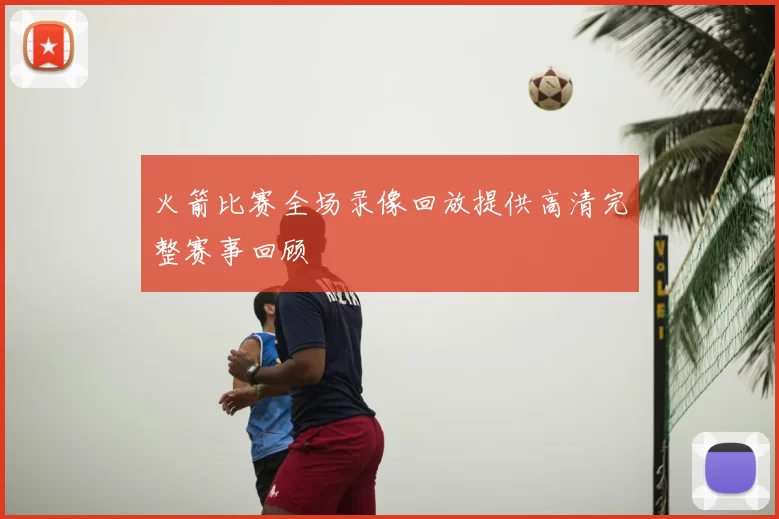 火箭比赛全场录像回放提供高清完整赛事回顾