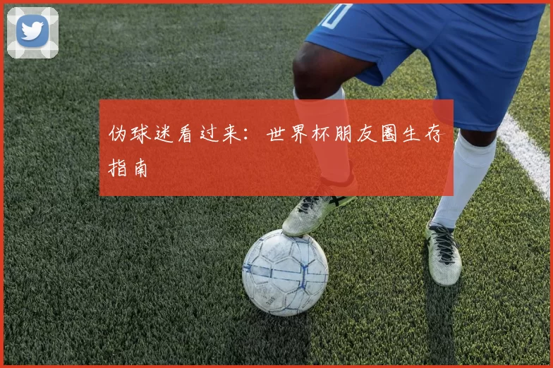 伪球迷看过来：世界杯朋友圈生存指南