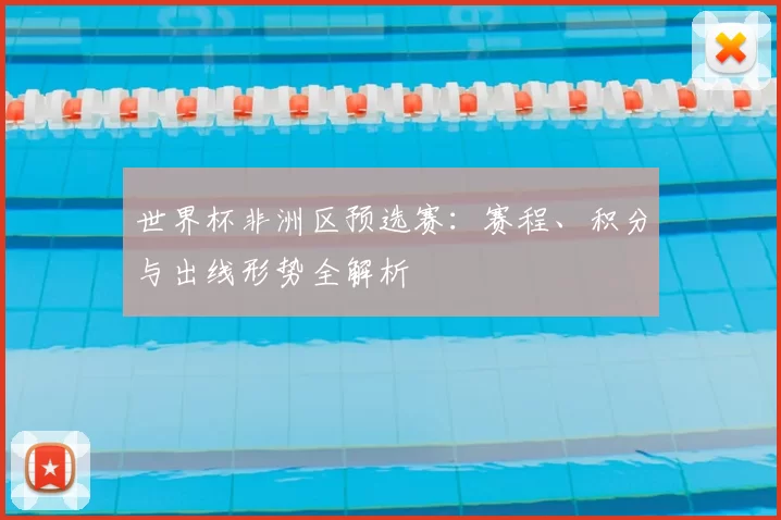 世界杯非洲区预选赛：赛程、积分与出线形势全解析
