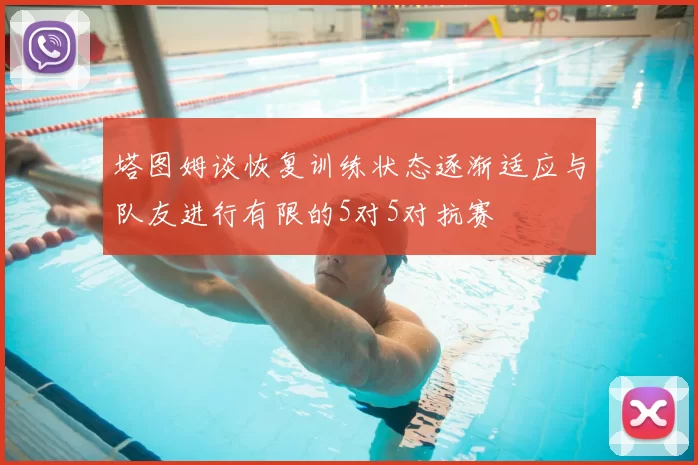 塔图姆谈恢复训练状态逐渐适应与队友进行有限的5对5对抗赛