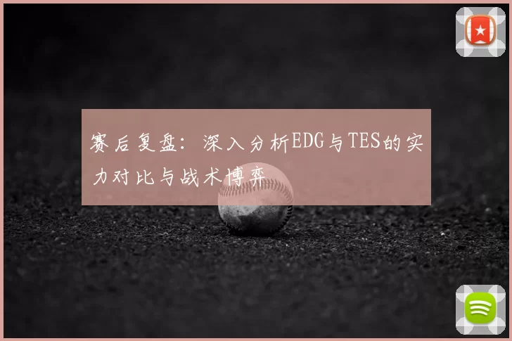 赛后复盘：深入分析EDG与TES的实力对比与战术博弈