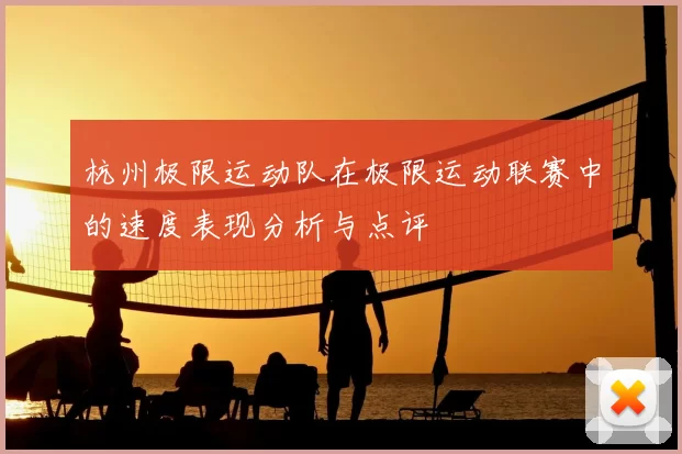 杭州极限运动队在极限运动联赛中的速度表现分析与点评