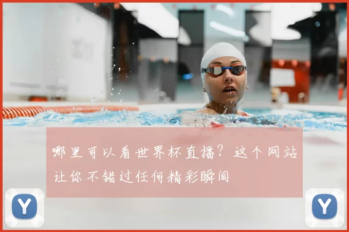 哪里可以看世界杯直播？这个网站让你不错过任何精彩瞬间