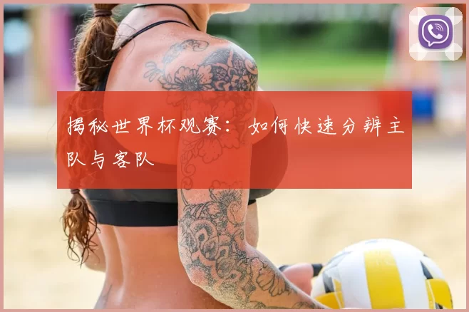 揭秘世界杯观赛:如何快速分辨主队与客队