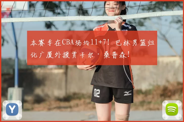 本赛季在CBA场均11+7!巴林男篮归化广厦外援贾卡尔·桑普森!