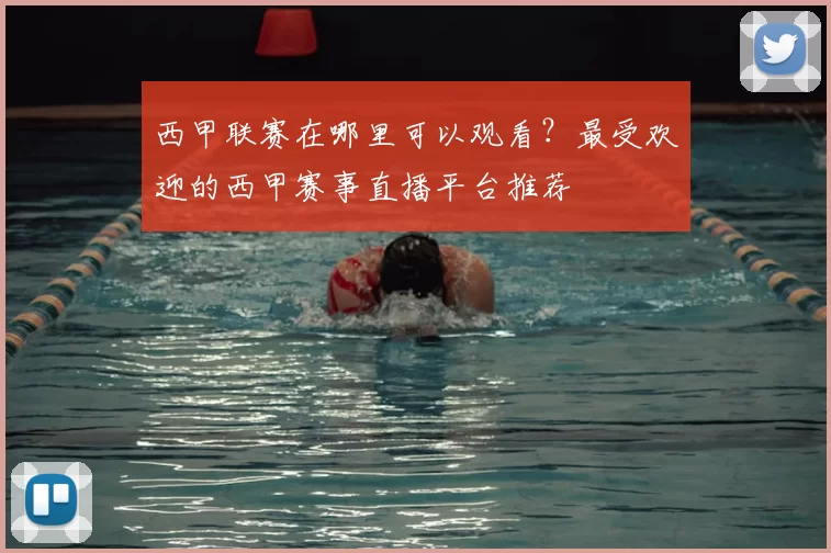 西甲联赛在哪里可以观看？最受欢迎的西甲赛事直播平台推荐