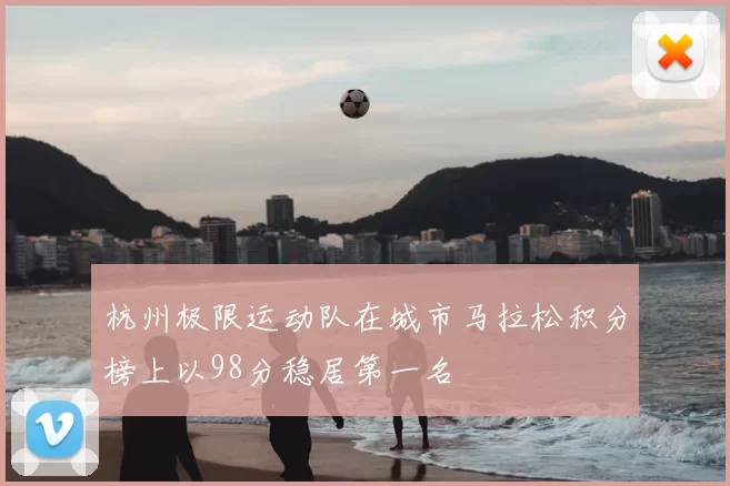 杭州极限运动队在城市马拉松积分榜上以98分稳居第一名