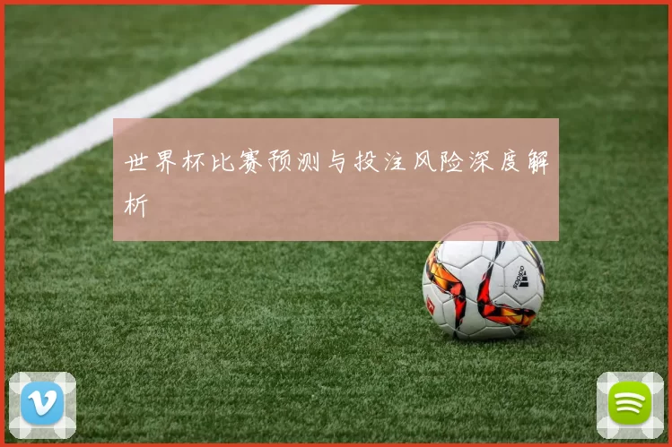 世界杯比赛预测与投注风险深度解析