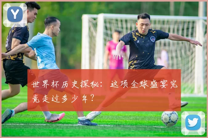 世界杯历史探秘：这项全球盛宴究竟走过多少年？
